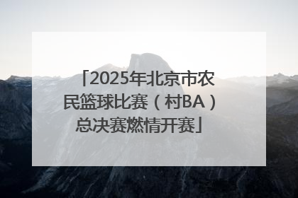 2025年北京市农民篮球比赛（村BA）总决赛燃情开赛