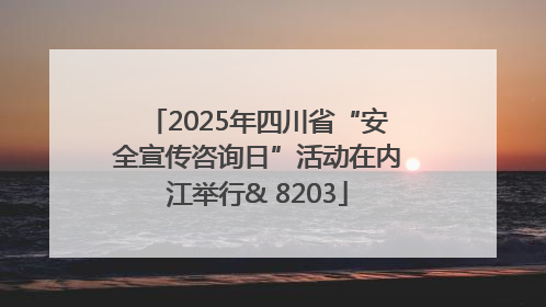 2025年四川省“安全宣传咨询日”活动在内江举行& 8203