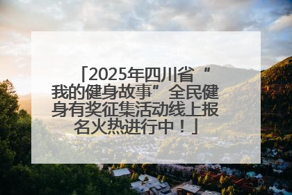 2025年四川省“我的健身故事”全民健身有奖征集活动线上报名火热进行中！