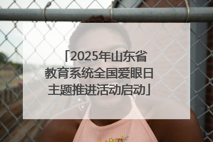 2025年山东省教育系统全国爱眼日主题推进活动启动