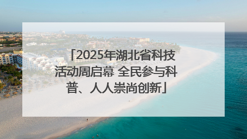 2025年湖北省科技活动周启幕 全民参与科普、人人崇尚创新