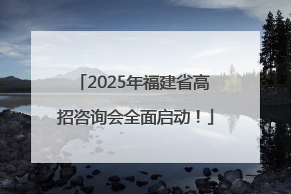 2025年福建省高招咨询会全面启动！