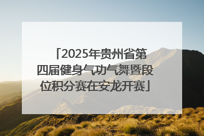 2025年贵州省第四届健身气功气舞暨段位积分赛在安龙开赛