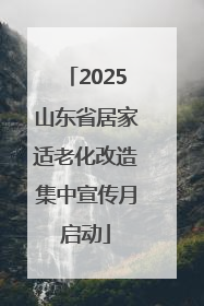 2025山东省居家适老化改造集中宣传月启动