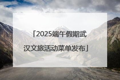2025端午假期武汉文旅活动菜单发布