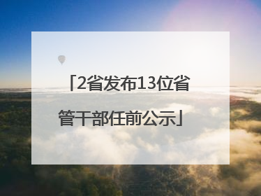 2省发布13位省管干部任前公示
