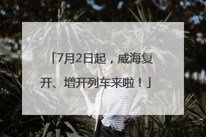 7月2日起，威海复开、增开列车来啦！