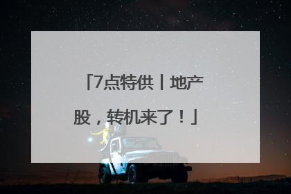 7点特供丨地产股，转机来了！