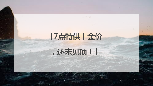 7点特供丨金价，还未见顶！