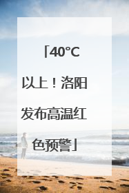 40°C以上！洛阳发布高温红色预警