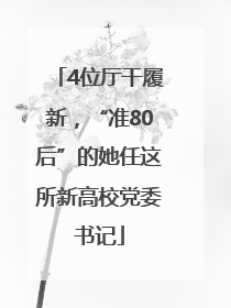 4位厅干履新，“准80后”的她任这所新高校党委书记