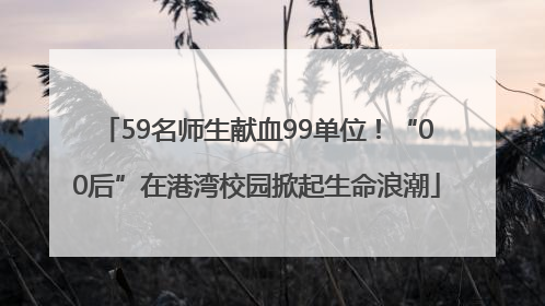 59名师生献血99单位！“00后”在港湾校园掀起生命浪潮