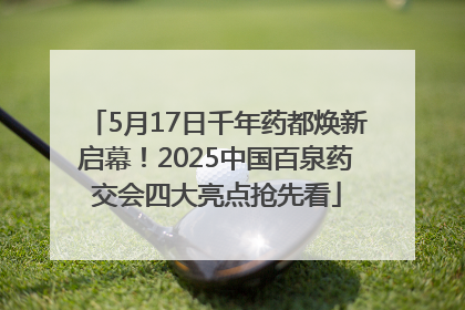 5月17日千年药都焕新启幕！2025中国百泉药交会四大亮点抢先看