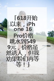 618开始以来，iPhone 16 Pro价格跳水到5499元，价格虽然诱人，但我劝果粉们再等等！