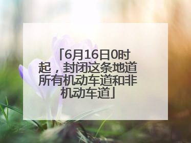 6月16日0时起，封闭这条地道所有机动车道和非机动车道