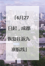 6月27日起，成都恢复往返九寨航线