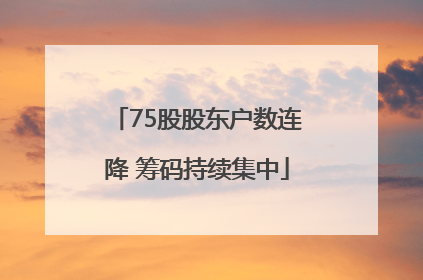 75股股东户数连降 筹码持续集中