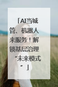 AI当城管、机器人来服务！解锁基层治理“未来模式”
