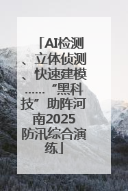 AI检测、立体侦测、快速建模……“黑科技”助阵河南2025防汛综合演练
