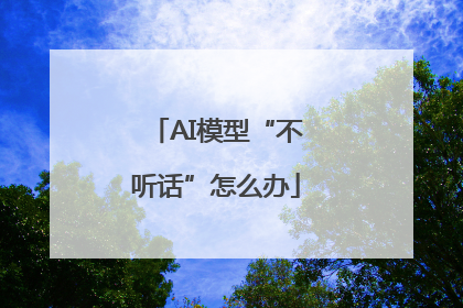 AI模型“不听话”怎么办