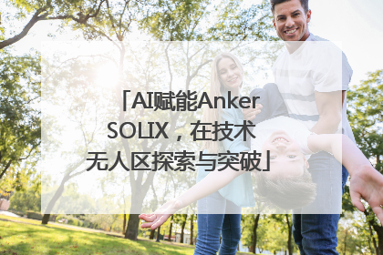 AI赋能Anker SOLIX，在技术无人区探索与突破