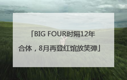 BIG FOUR时隔12年合体，8月再登红馆放笑弹