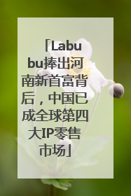 Labubu捧出河南新首富背后，中国已成全球第四大IP零售市场