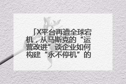 X平台再遭全球宕机，从马斯克的“运营改进”谈企业如何构建“永不停机”的数字护城河